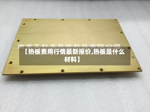 【热板费用行情最新报价,热板是什么材料】