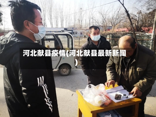 河北献县疫情(河北献县最新新闻)