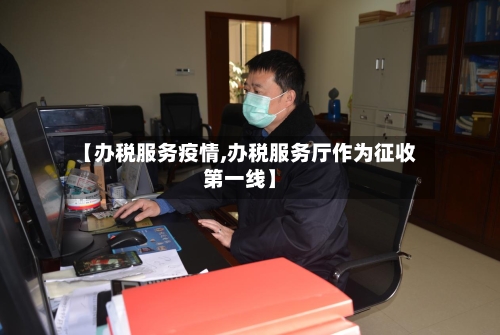【办税服务疫情,办税服务厅作为征收第一线】-第2张图片
