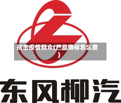 抗击疫情群众(产品商标怎么查)-第2张图片