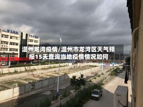 温州龙湾疫情/温州市龙湾区天气预报15天查询当地疫情情况如何