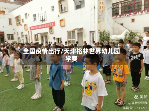 全国疫情出行/天津格林世界幼儿园学费-第3张图片