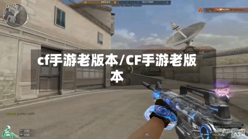 cf手游老版本/CF手游老版本-第2张图片