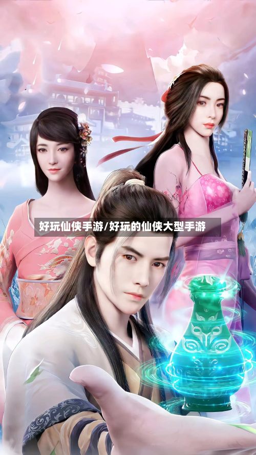 好玩仙侠手游/好玩的仙侠大型手游-第2张图片