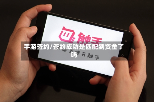 手游签约/签约成功是匹配到资金了吗