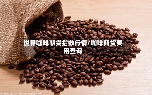 世界咖啡期货指数行情/咖啡期货费用查询