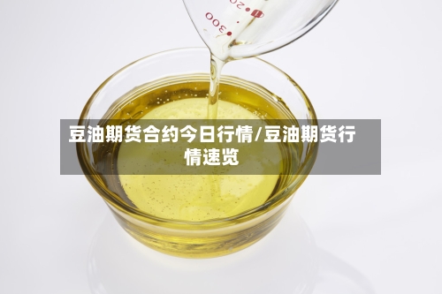 豆油期货合约今日行情/豆油期货行情速览-第3张图片