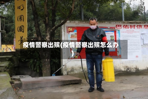 疫情警察出殡(疫情警察出殡怎么办)