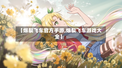 【爆裂飞车官方手游,爆裂飞车游戏大全】-第2张图片