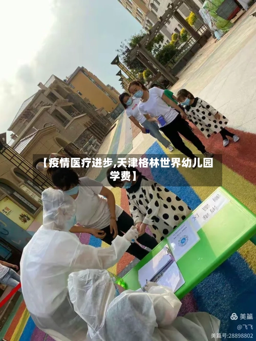 【疫情医疗进步,天津格林世界幼儿园学费】-第2张图片