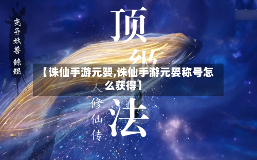 【诛仙手游元婴,诛仙手游元婴称号怎么获得】