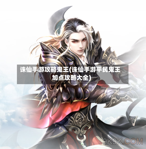 诛仙手游攻略鬼王(诛仙手游平民鬼王加点攻略大全)