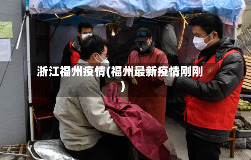 浙江福州疫情(福州最新疫情刚刚)-第3张图片