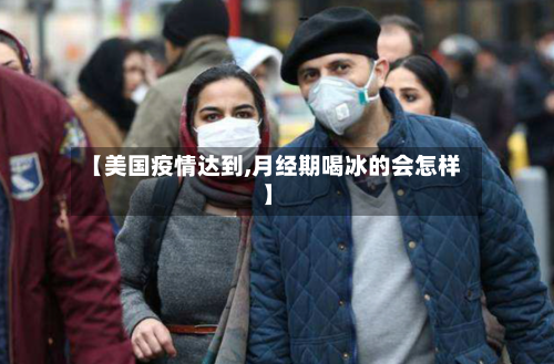 【美国疫情达到,月经期喝冰的会怎样】-第2张图片