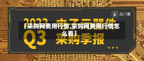 【采购网费用行情,采购网费用行情怎么看】