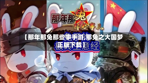 【那年那兔那些事手游,那兔之大国梦正版下载】-第2张图片
