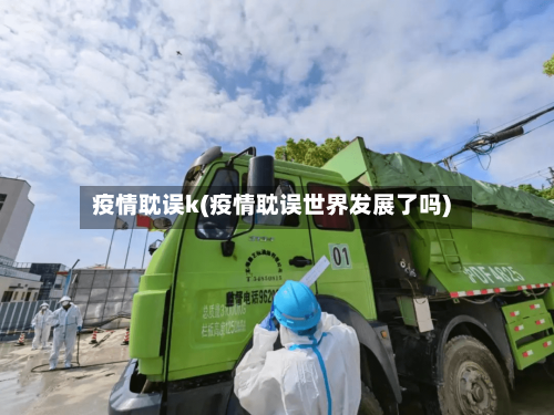 疫情耽误k(疫情耽误世界发展了吗)