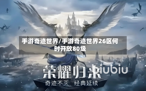 手游奇迹世界/手游奇迹世界26区何时开放80级