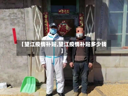 【望江疫情补贴,望江疫情补贴多少钱】