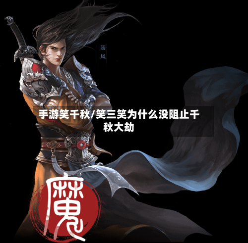 手游笑千秋/笑三笑为什么没阻止千秋大劫