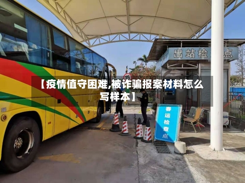 【疫情值守困难,被诈骗报案材料怎么写样本】