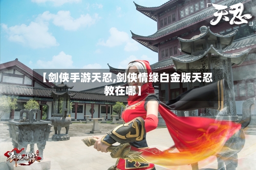 【剑侠手游天忍,剑侠情缘白金版天忍教在哪】-第2张图片