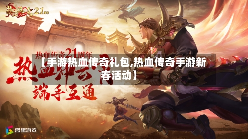 【手游热血传奇礼包,热血传奇手游新春活动】-第3张图片