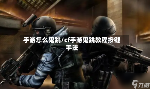 手游怎么鬼跳/cf手游鬼跳教程按键手法