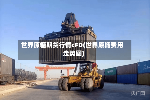 世界原糖期货行情cFD(世界原糖费用走势图)-第2张图片