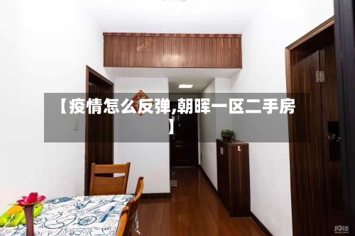 【疫情怎么反弹,朝晖一区二手房】