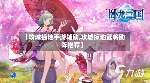 【攻城掠地手游辅助,攻城掠地武将助阵推荐】-第2张图片