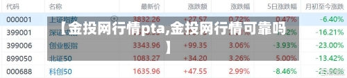 【金投网行情pta,金投网行情可靠吗】-第2张图片