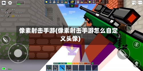 像素射击手游(像素射击手游怎么自定义头像)