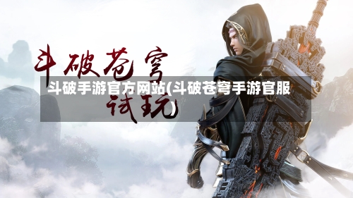 斗破手游官方网站(斗破苍穹手游官服)