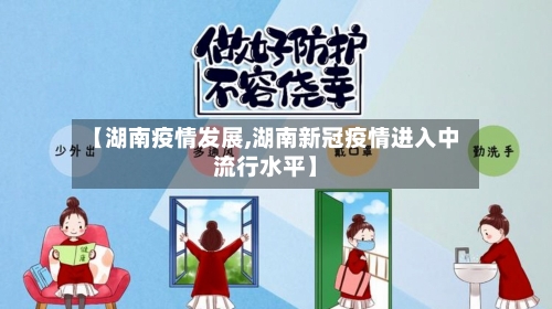 【湖南疫情发展,湖南新冠疫情进入中流行水平】