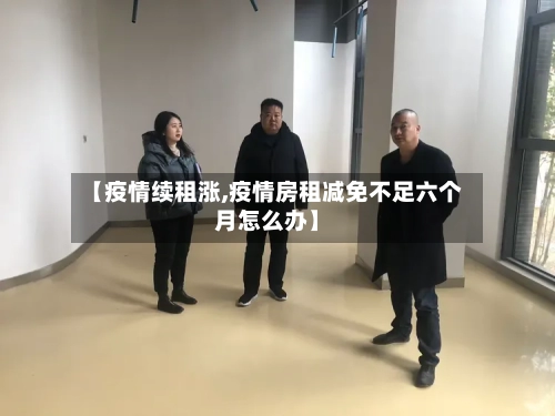 【疫情续租涨,疫情房租减免不足六个月怎么办】