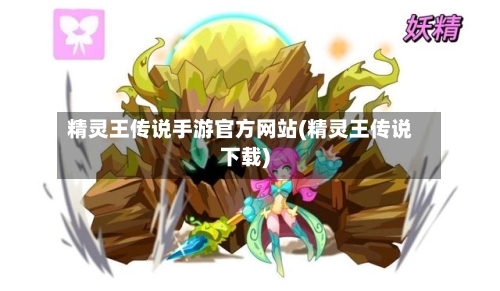 精灵王传说手游官方网站(精灵王传说下载)
