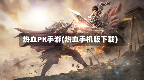 热血PK手游(热血手机版下载)