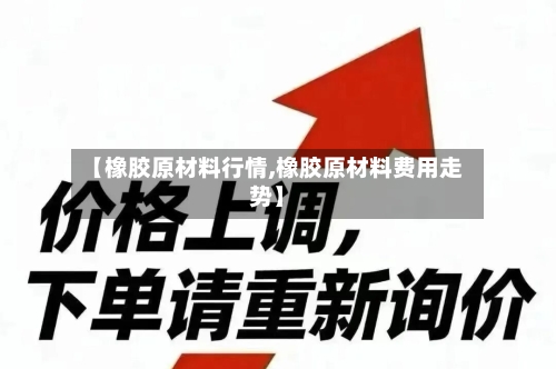 【橡胶原材料行情,橡胶原材料费用走势】-第2张图片