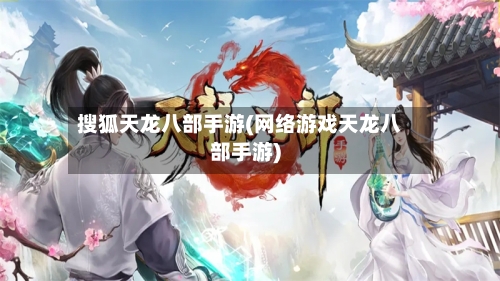 搜狐天龙八部手游(网络游戏天龙八部手游)-第2张图片