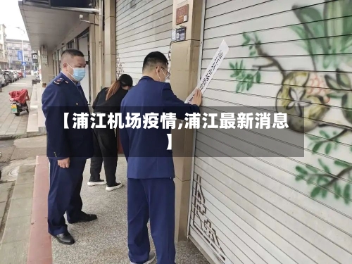 【浦江机场疫情,浦江最新消息】