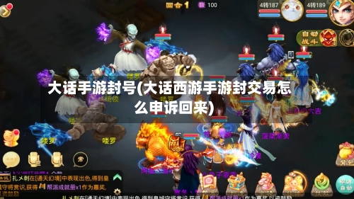 大话手游封号(大话西游手游封交易怎么申诉回来)
