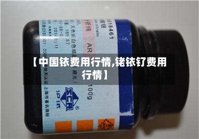 【中国铱费用行情,铑铱钌费用行情】