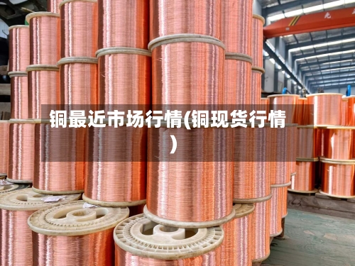 铜最近市场行情(铜现货行情)-第2张图片