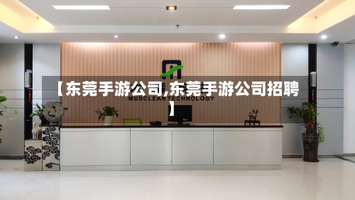 【东莞手游公司,东莞手游公司招聘】