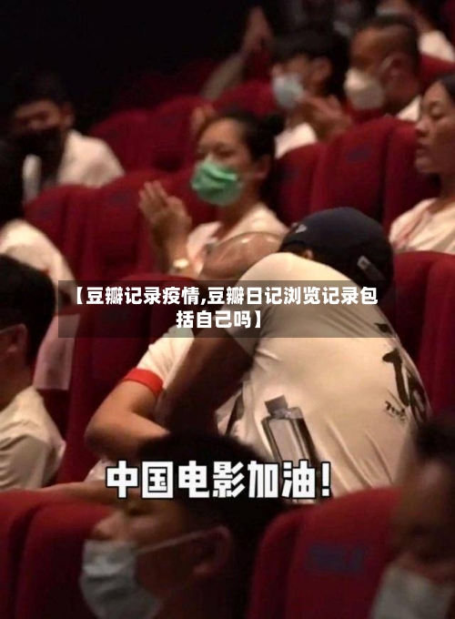 【豆瓣记录疫情,豆瓣日记浏览记录包括自己吗】-第2张图片
