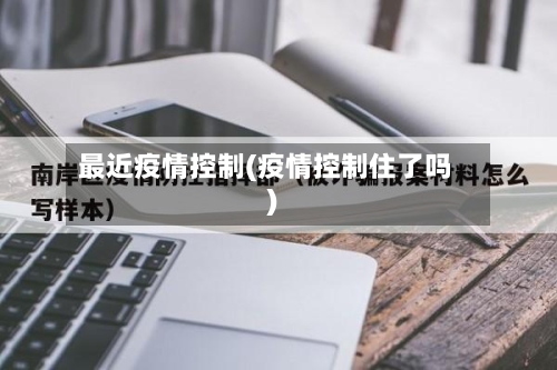 最近疫情控制(疫情控制住了吗)