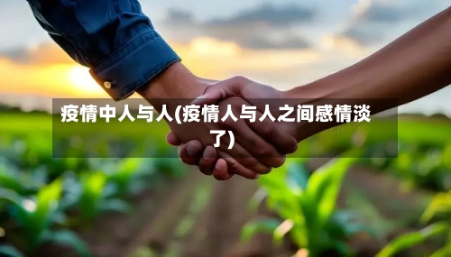 疫情中人与人(疫情人与人之间感情淡了)