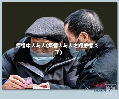 疫情中人与人(疫情人与人之间感情淡了)-第3张图片