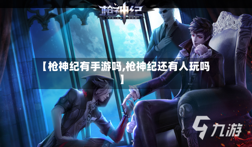 【枪神纪有手游吗,枪神纪还有人玩吗】-第2张图片